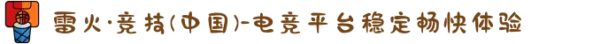 雷火·竞技(中国)-电竞平台稳定畅快体验